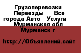 Грузоперевозки. Переезды.  - Все города Авто » Услуги   . Мурманская обл.,Мурманск г.